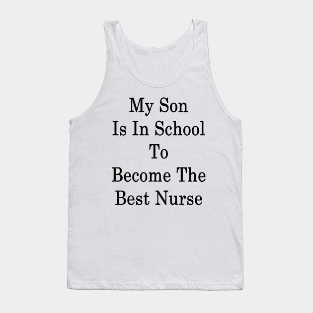 My Son Is In School To Become The Best Nurse Tank Top by supernova23